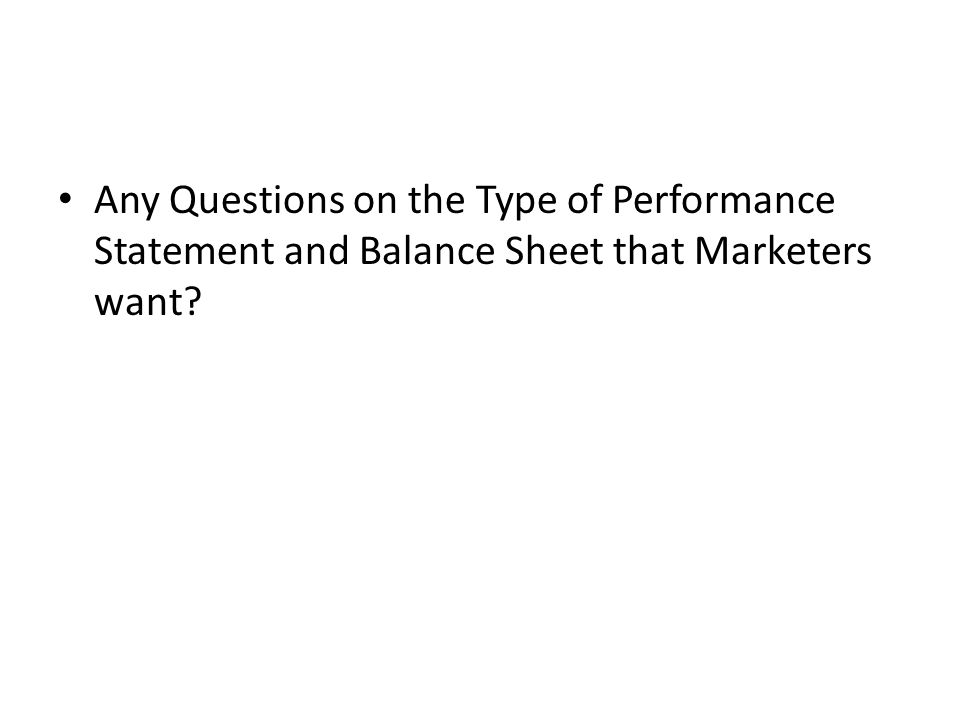 Any Questions on the Type of Performance Statement and Balance Sheet that Marketers want