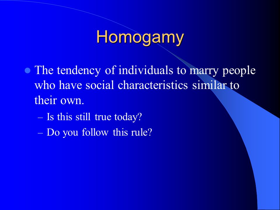 Homogamy The tendency of individuals to marry people who have social characteristics similar to their own.