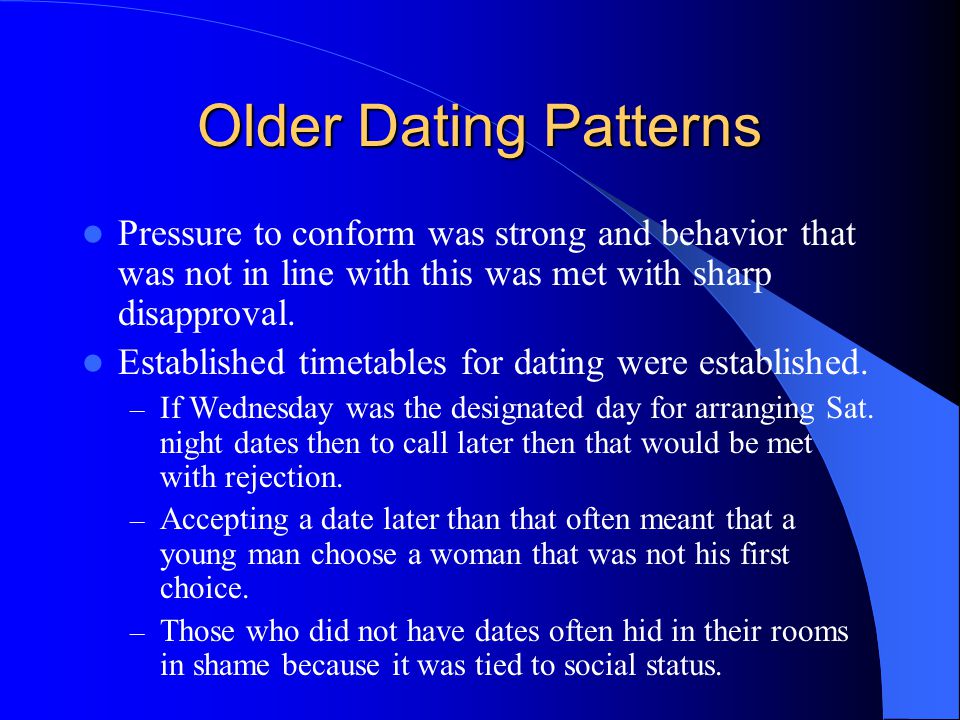 Older Dating Patterns Pressure to conform was strong and behavior that was not in line with this was met with sharp disapproval.