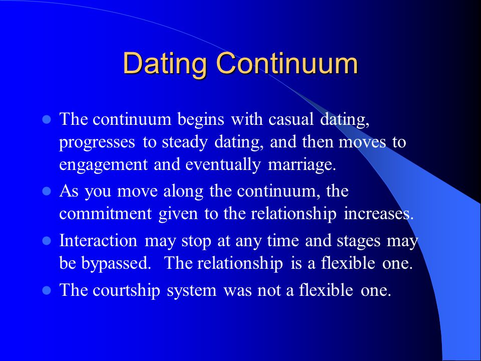 Dating Continuum The continuum begins with casual dating, progresses to steady dating, and then moves to engagement and eventually marriage.