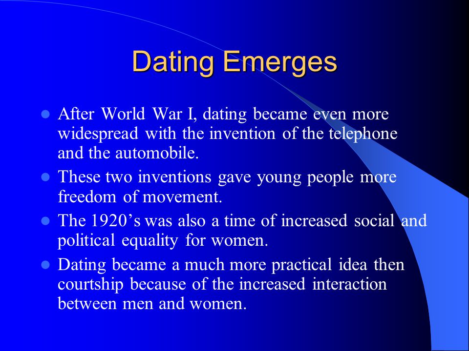 Dating Emerges After World War I, dating became even more widespread with the invention of the telephone and the automobile.