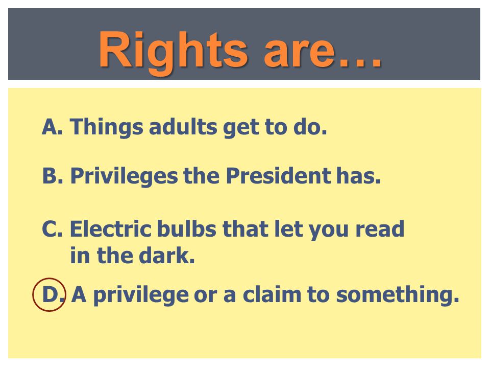 Rights are… A. Things adults get to do.