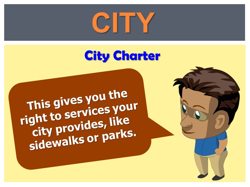 CITY City Charter This gives you the right to services your city provides, like sidewalks or parks.