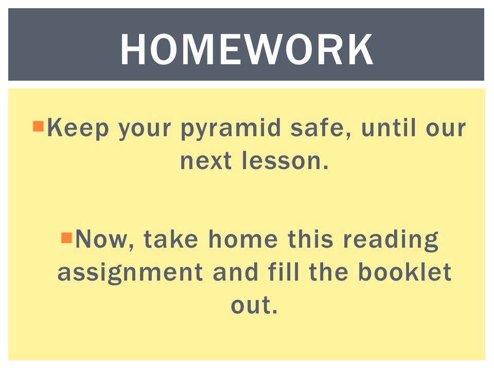 HOMEWORK Keep your pyramid safe, until our next lesson.