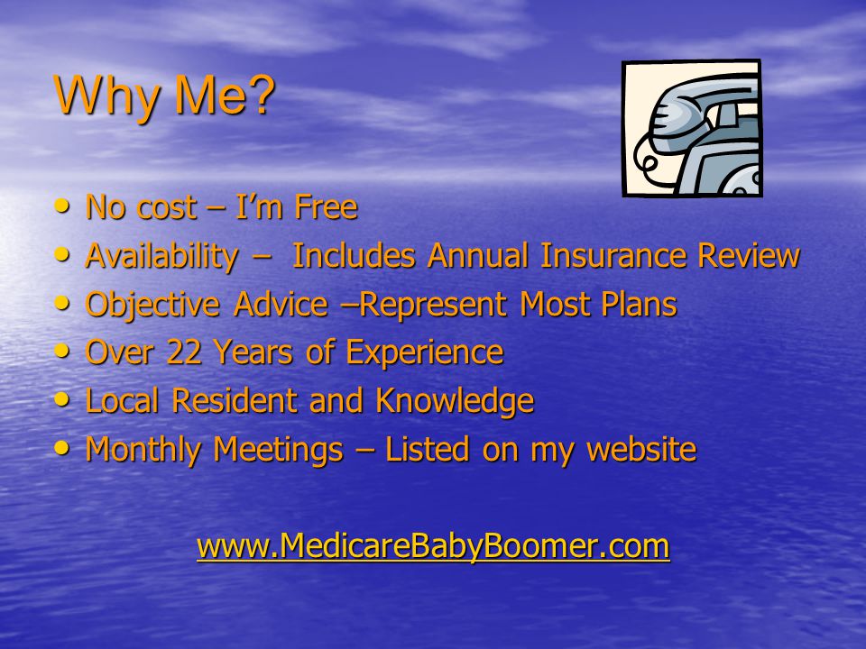 Why Me No cost – I’m Free. Availability – Includes Annual Insurance Review. Objective Advice –Represent Most Plans.