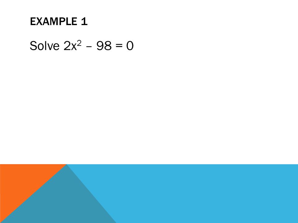 Example 1 Solve 2x2 – 98 = 0