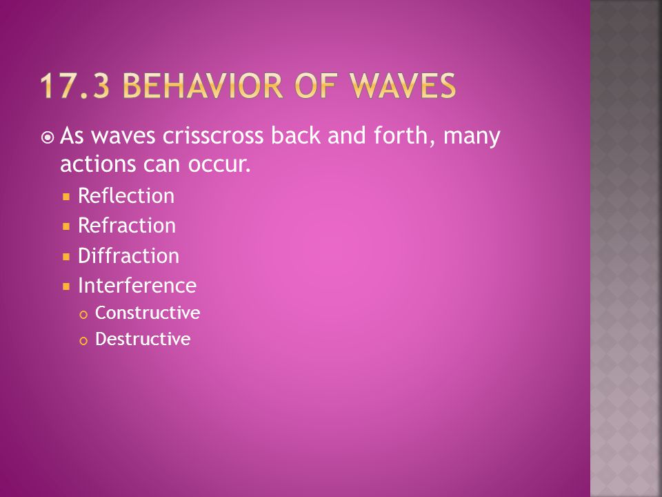 17.3 Behavior of waves As waves crisscross back and forth, many actions can occur. Reflection. Refraction.