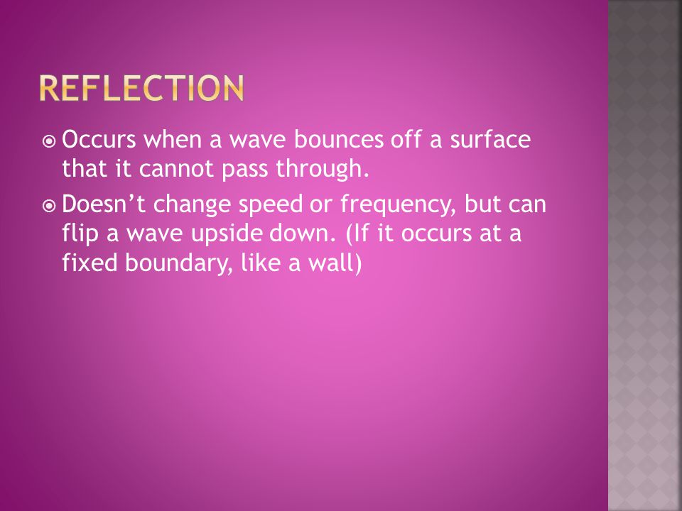 Reflection Occurs when a wave bounces off a surface that it cannot pass through.