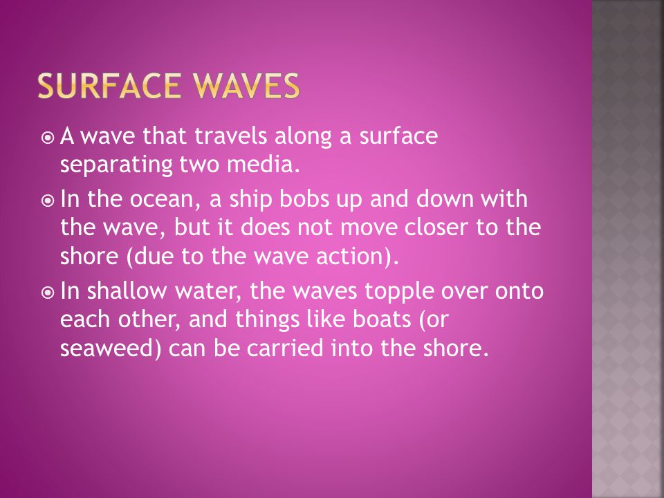 Surface Waves A wave that travels along a surface separating two media.