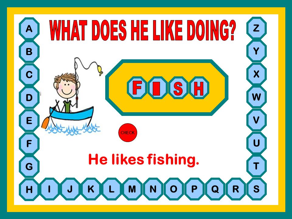 WHAT DOES HE LIKE DOING He likes fishing. F I S H A Z B Y C X D W E V