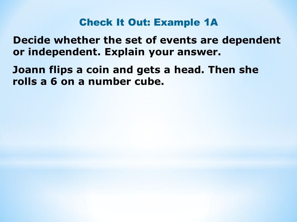 Check It Out: Example 1A Decide whether the set of events are dependent or independent. Explain your answer.