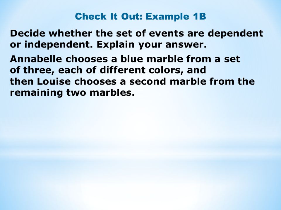 Check It Out: Example 1B Decide whether the set of events are dependent or independent. Explain your answer.