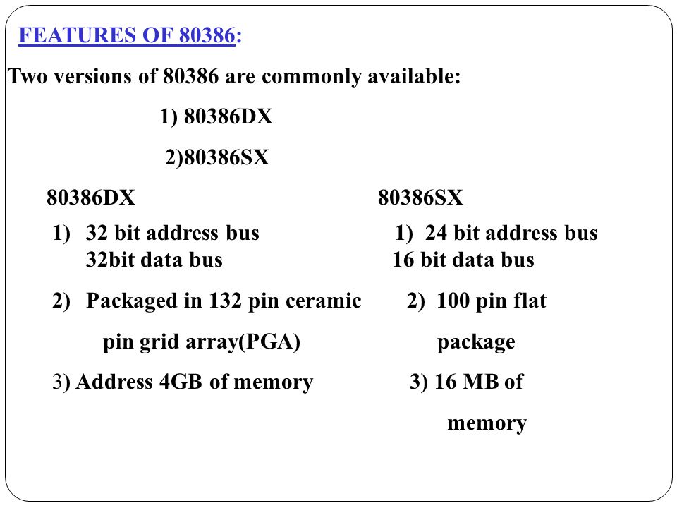 FEATURES OF 80386: Two versions of are commonly available: 1) 80386DX. 2)80386SX DX 80386SX.
