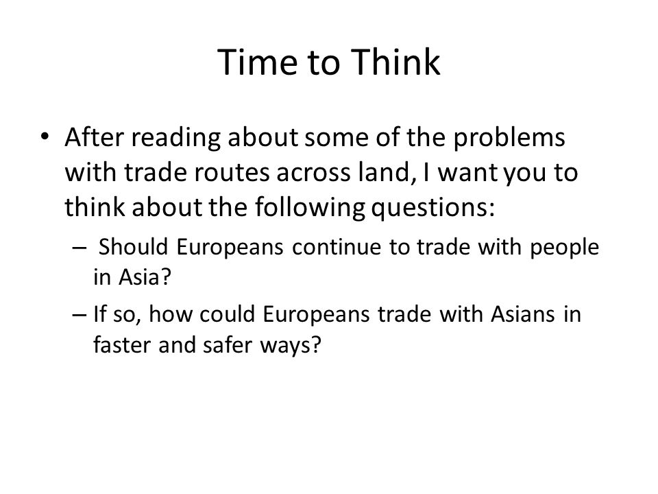 Time to Think After reading about some of the problems with trade routes across land, I want you to think about the following questions: