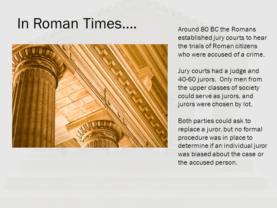 In Roman Times…. Around 80 BC the Romans established jury courts to hear the trials of Roman citizens who were accused of a crime.