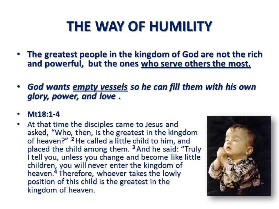 THE WAY OF HUMILITY The greatest people in the kingdom of God are not the rich and powerful, but the ones who serve others the most.