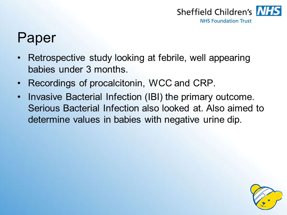 Paper Retrospective study looking at febrile, well appearing babies under 3 months. Recordings of procalcitonin, WCC and CRP.