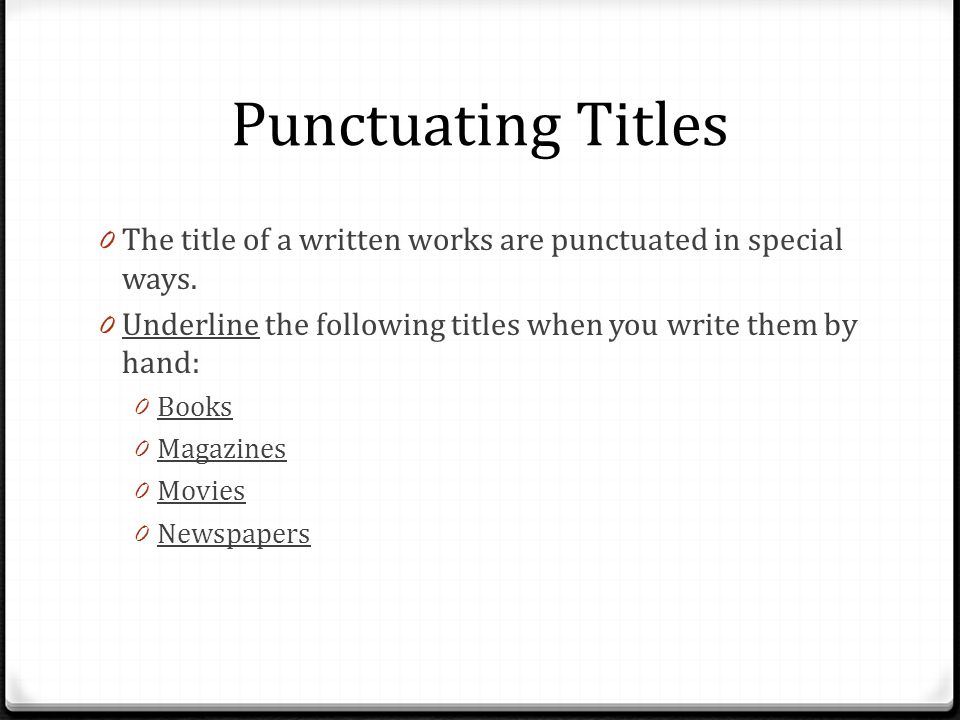Punctuating Titles The title of a written works are punctuated in special ways. Underline the following titles when you write them by hand: