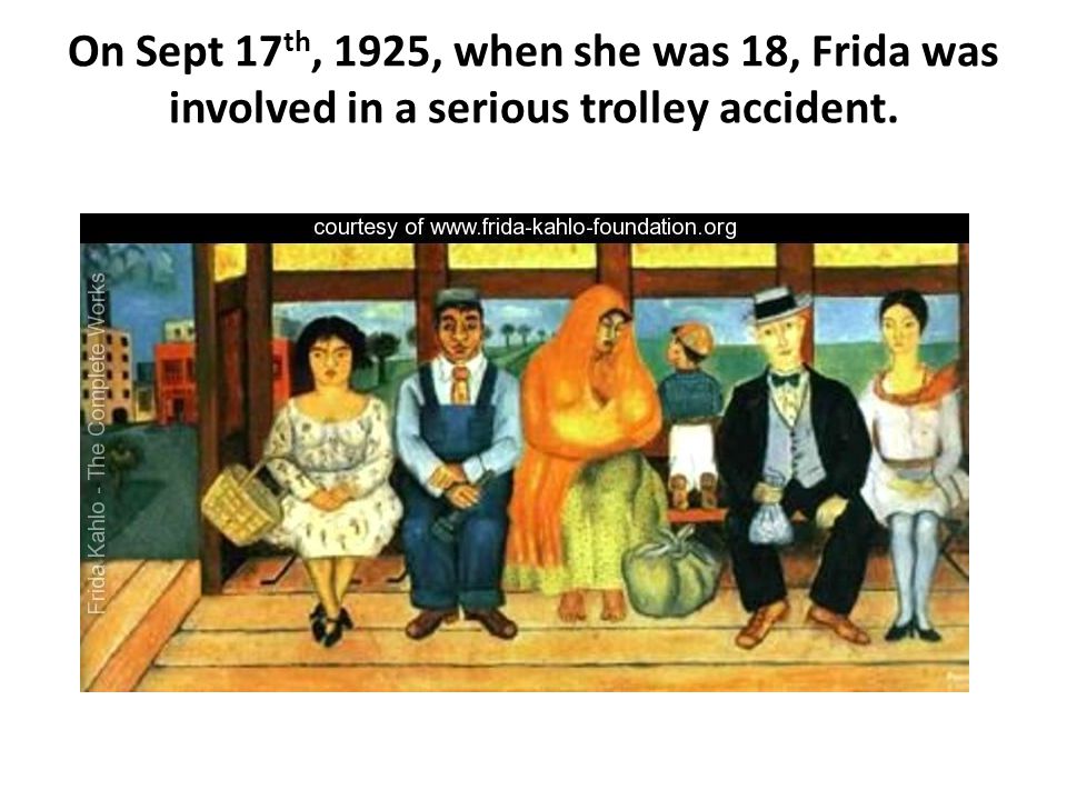 On Sept 17th, 1925, when she was 18, Frida was involved in a serious trolley accident.