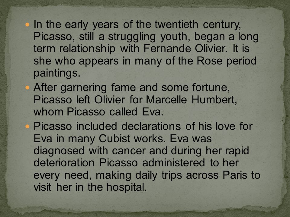 In the early years of the twentieth century, Picasso, still a struggling youth, began a long term relationship with Fernande Olivier. It is she who appears in many of the Rose period paintings.