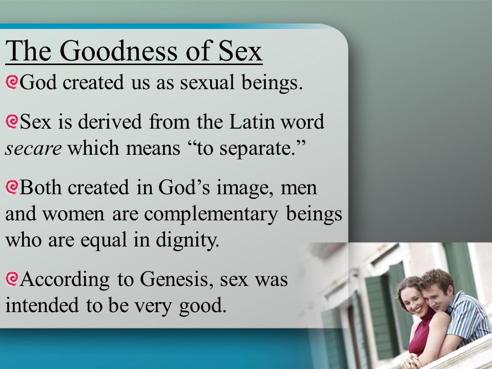The Goodness of Sex God created us as sexual beings.