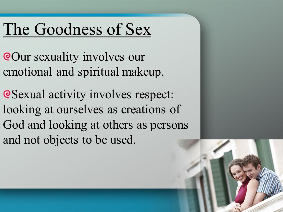 The Goodness of Sex Our sexuality involves our emotional and spiritual makeup.