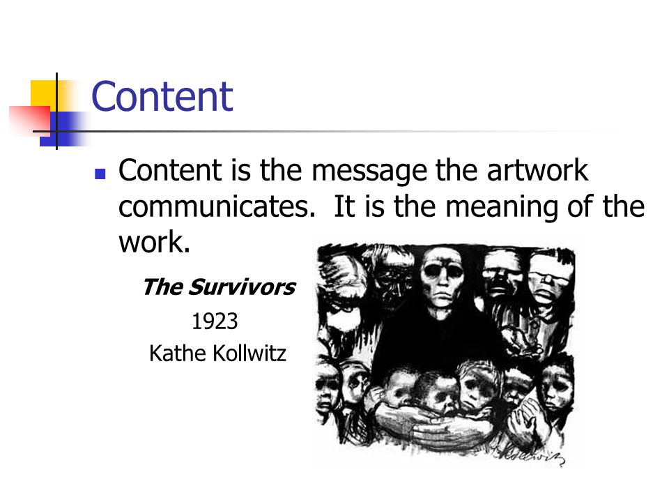 Content Content is the message the artwork communicates. It is the meaning of the work. The Survivors.