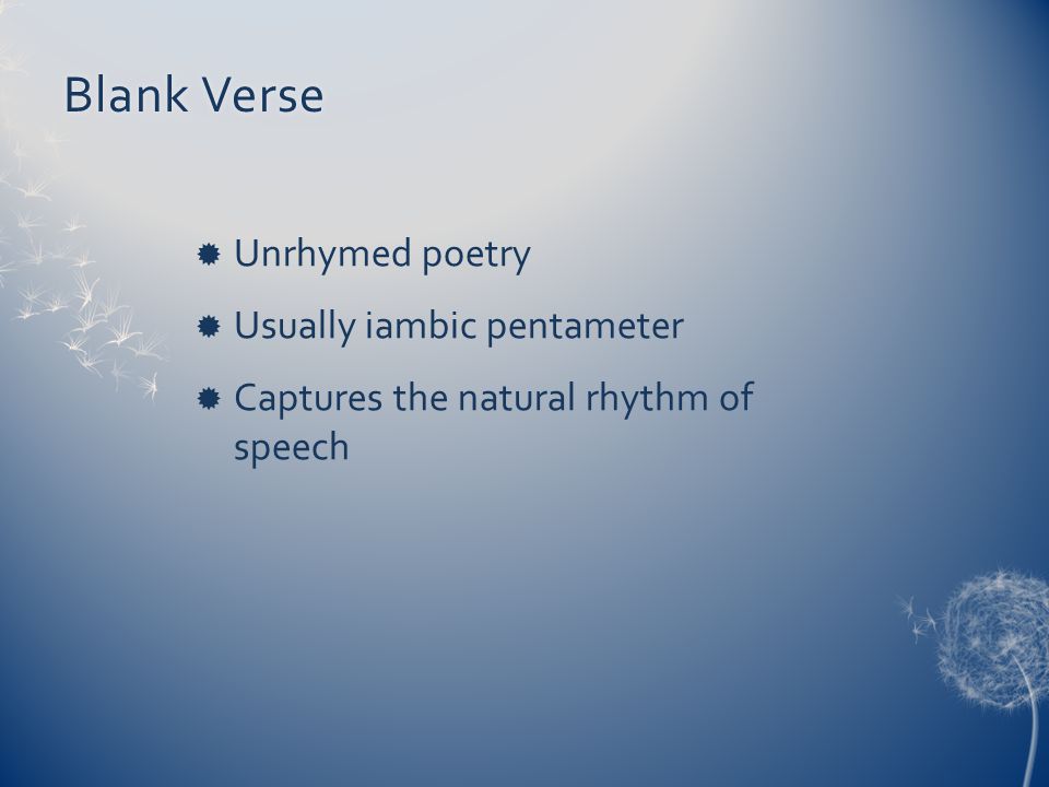 Blank Verse Unrhymed poetry Usually iambic pentameter