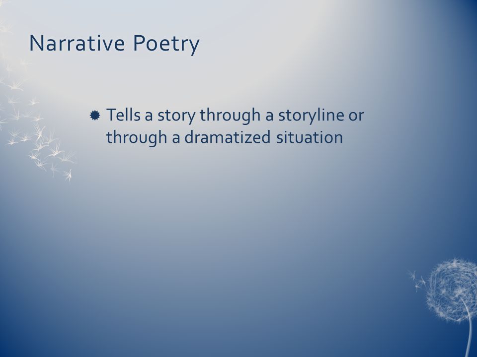 Narrative Poetry Tells a story through a storyline or through a dramatized situation