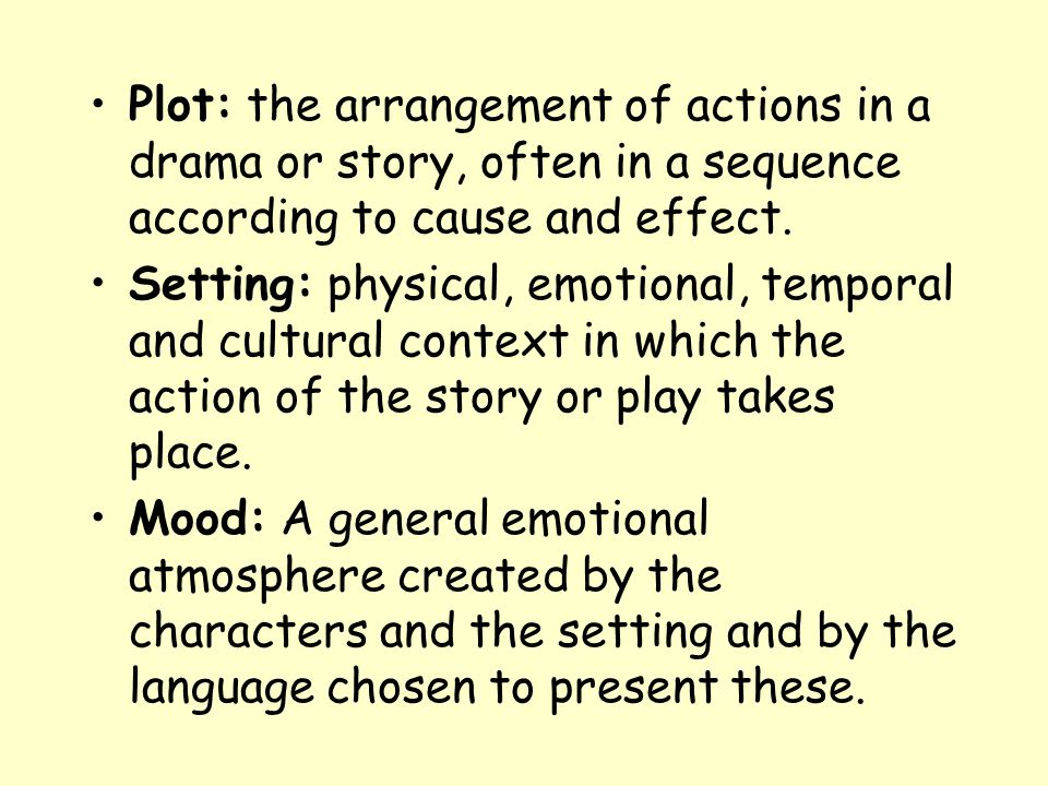 Plot: the arrangement of actions in a drama or story, often in a sequence according to cause and effect.