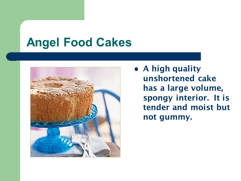 Angel Food Cakes A high quality unshortened cake has a large volume, spongy interior.