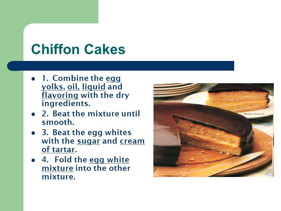 Chiffon Cakes 1. Combine the egg yolks, oil, liquid and flavoring with the dry ingredients. 2. Beat the mixture until smooth.