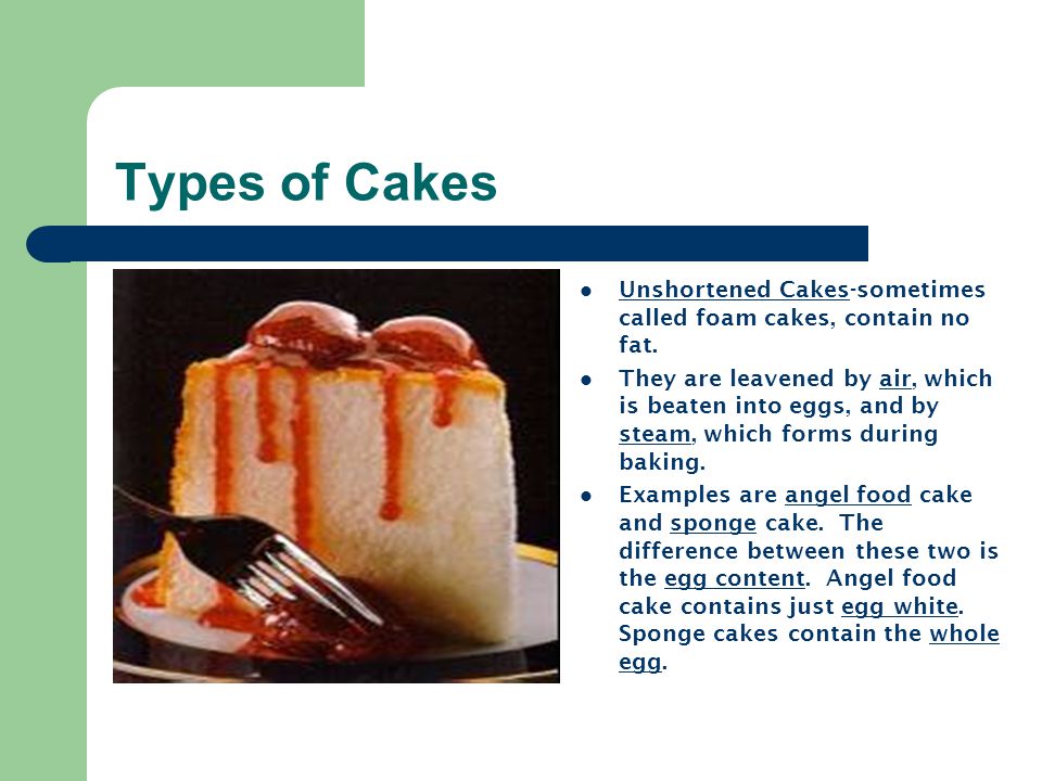 Types of Cakes Unshortened Cakes-sometimes called foam cakes, contain no fat.