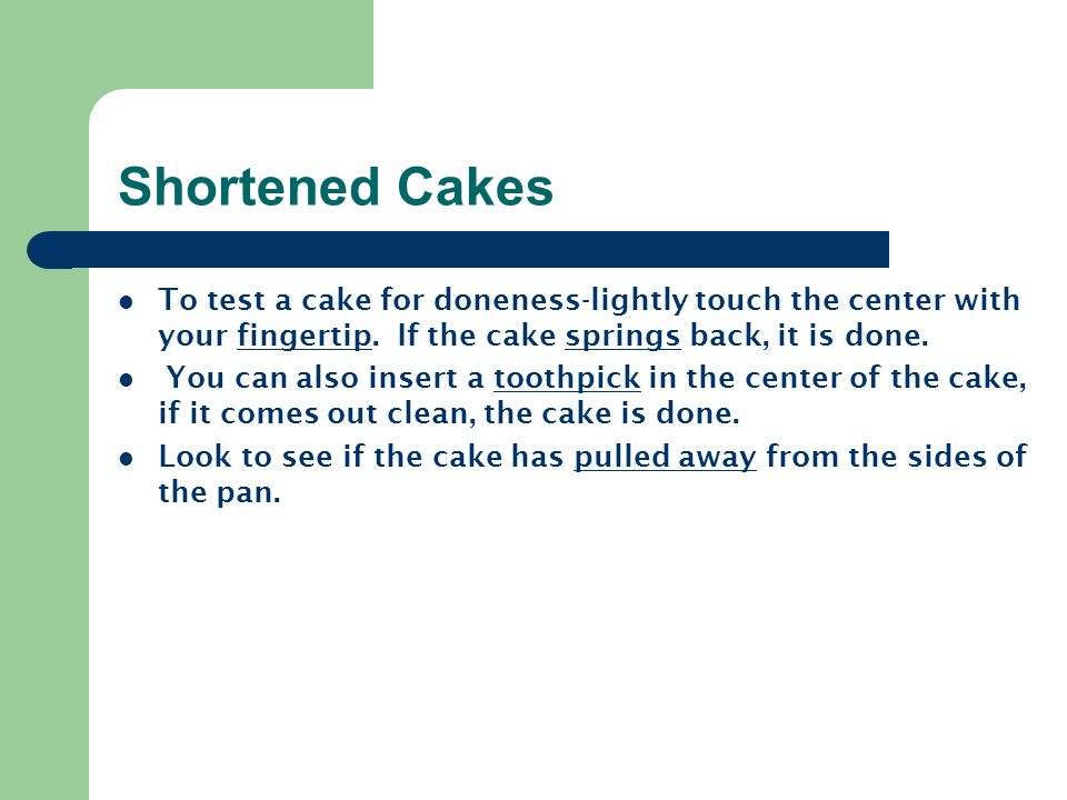 Shortened Cakes To test a cake for doneness-lightly touch the center with your fingertip. If the cake springs back, it is done.