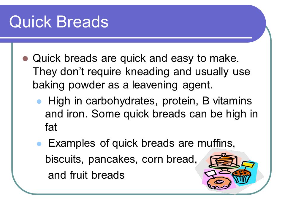 Quick Breads Quick breads are quick and easy to make. They don’t require kneading and usually use baking powder as a leavening agent.