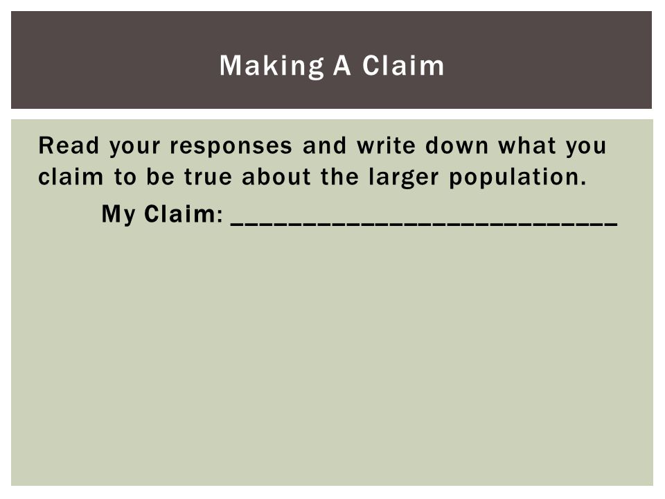 Making A Claim Read your responses and write down what you claim to be true about the larger population.