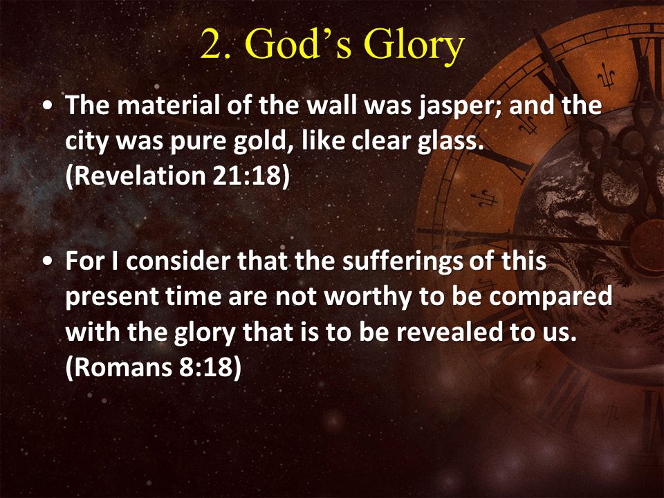 2. God’s Glory The material of the wall was jasper; and the city was pure gold, like clear glass. (Revelation 21:18)