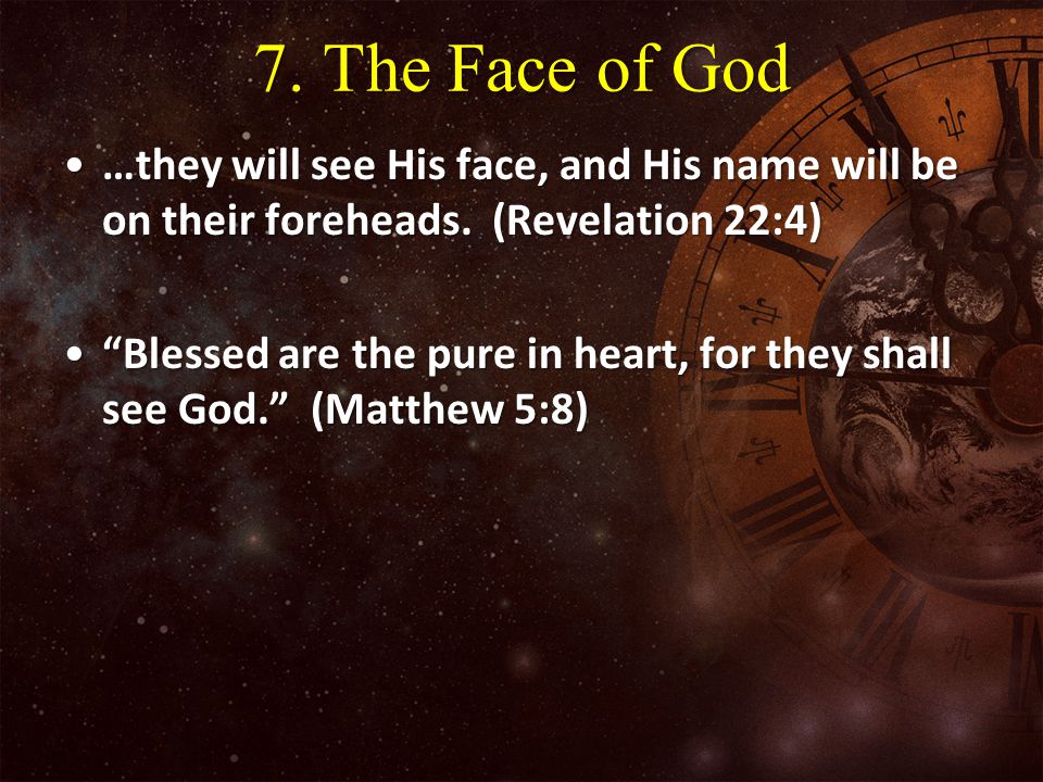 7. The Face of God …they will see His face, and His name will be on their foreheads. (Revelation 22:4)