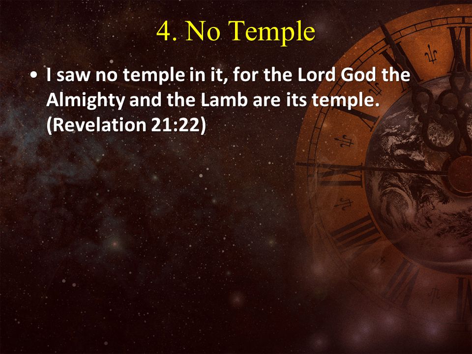 4. No Temple I saw no temple in it, for the Lord God the Almighty and the Lamb are its temple.