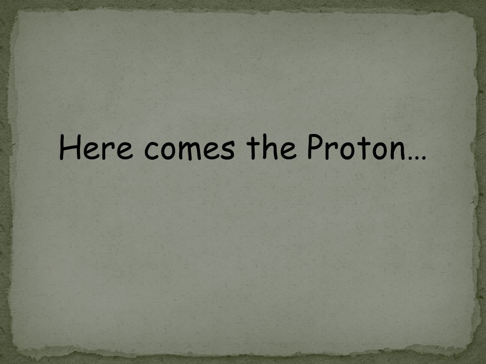 Here comes the Proton…