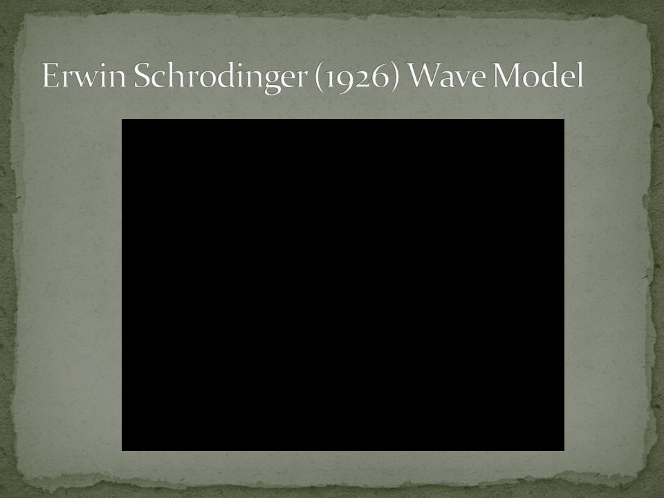 Erwin Schrodinger (1926) Wave Model