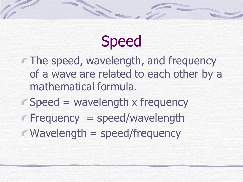 Speed The speed, wavelength, and frequency of a wave are related to each other by a mathematical formula.