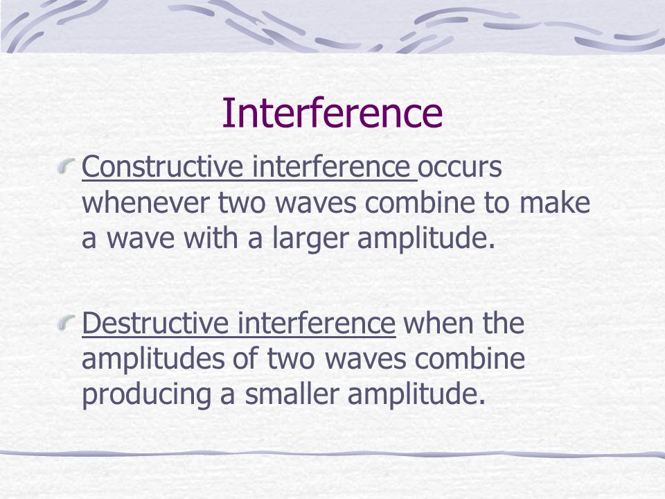 Interference Constructive interference occurs whenever two waves combine to make a wave with a larger amplitude.