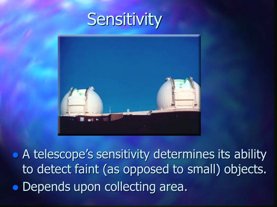 Sensitivity A telescope’s sensitivity determines its ability to detect faint (as opposed to small) objects.