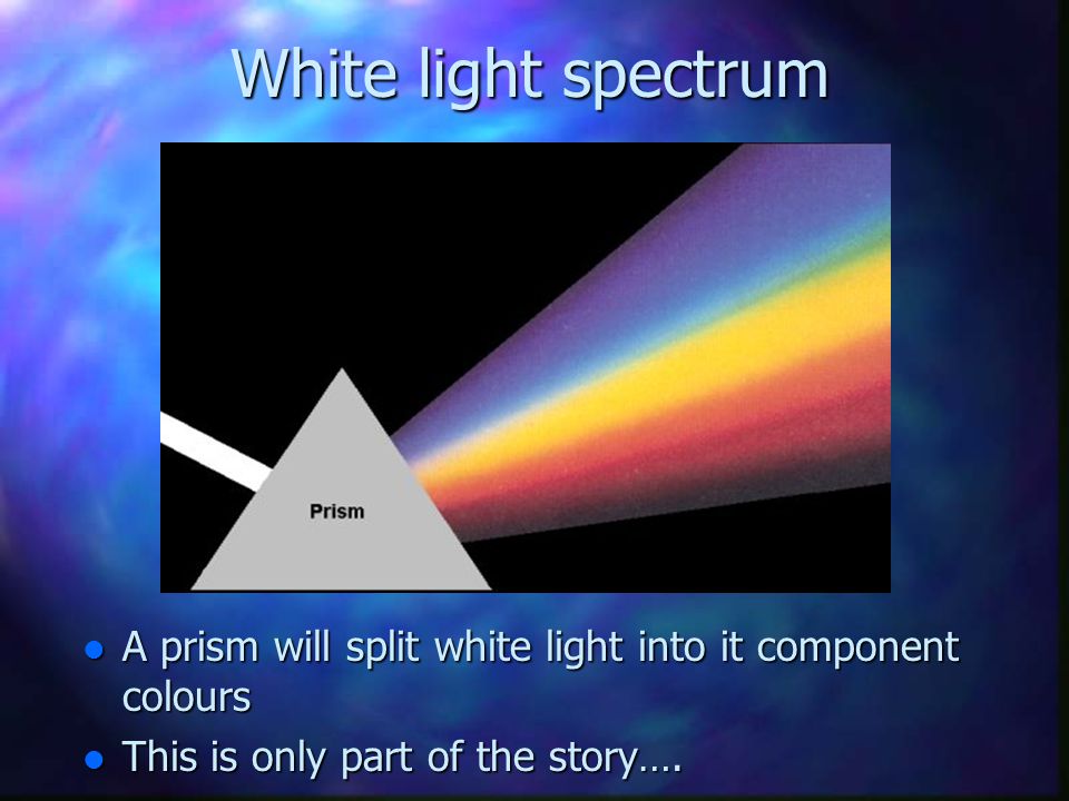 White light spectrum A prism will split white light into it component colours.