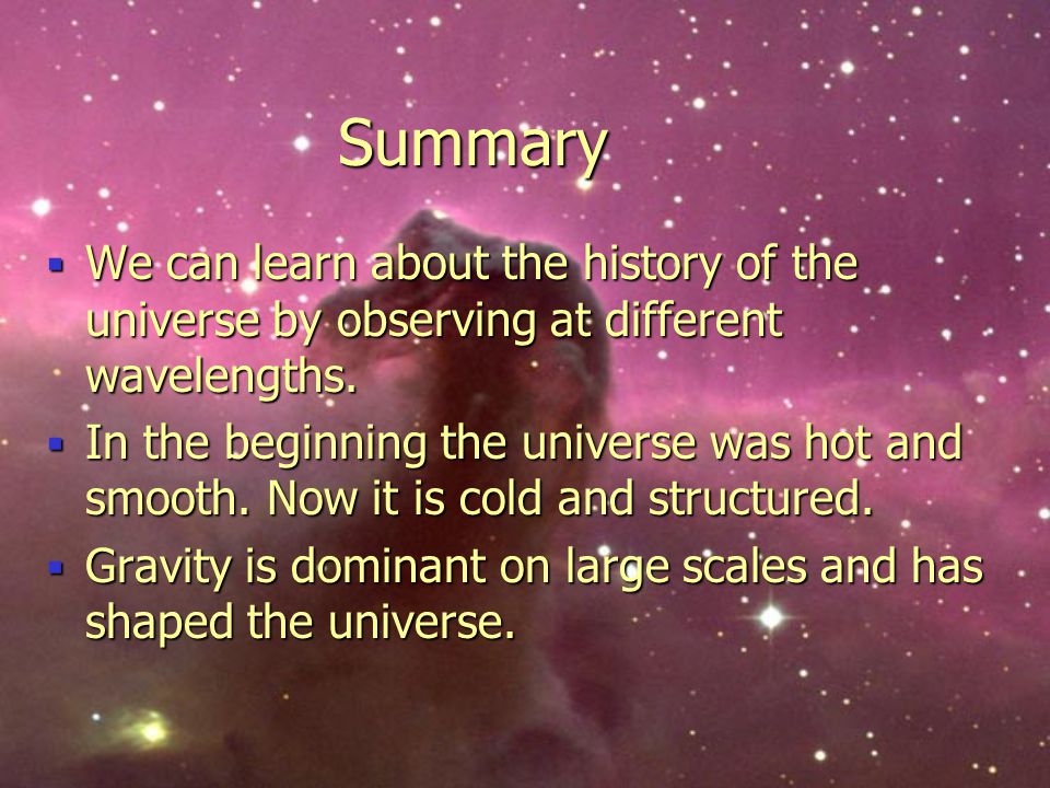 Summary We can learn about the history of the universe by observing at different wavelengths.