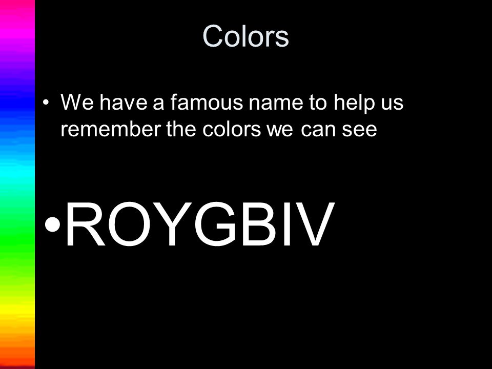 Colors We have a famous name to help us remember the colors we can see ROYGBIV