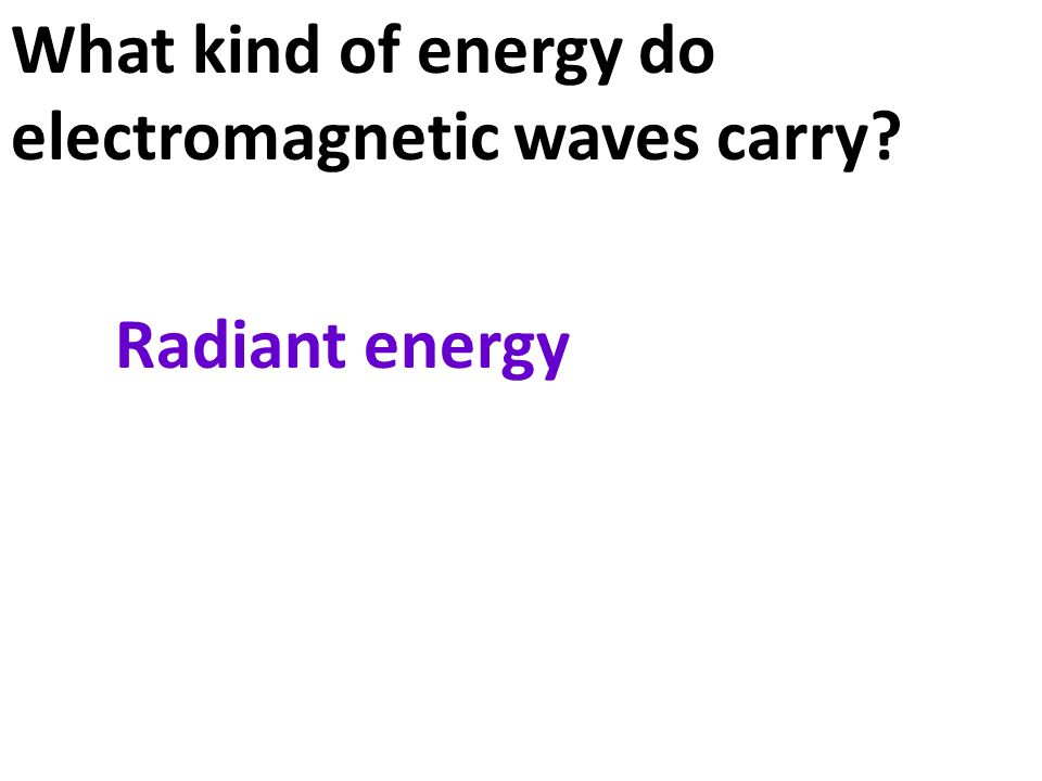 What kind of energy do electromagnetic waves carry Radiant energy