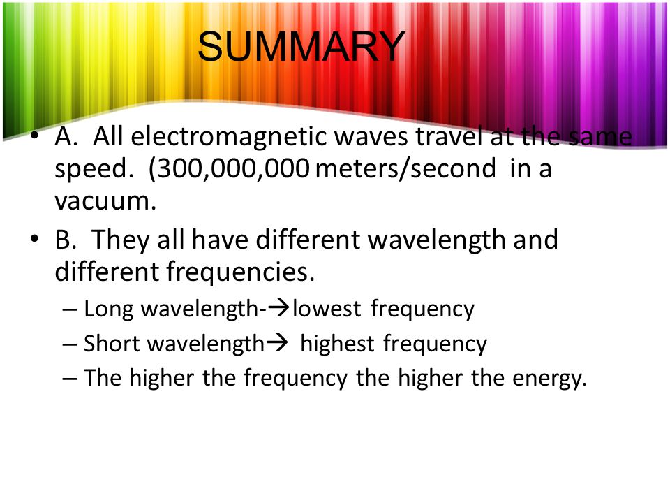 SUMMARY A. All electromagnetic waves travel at the same speed. (300,000,000 meters/second in a vacuum.