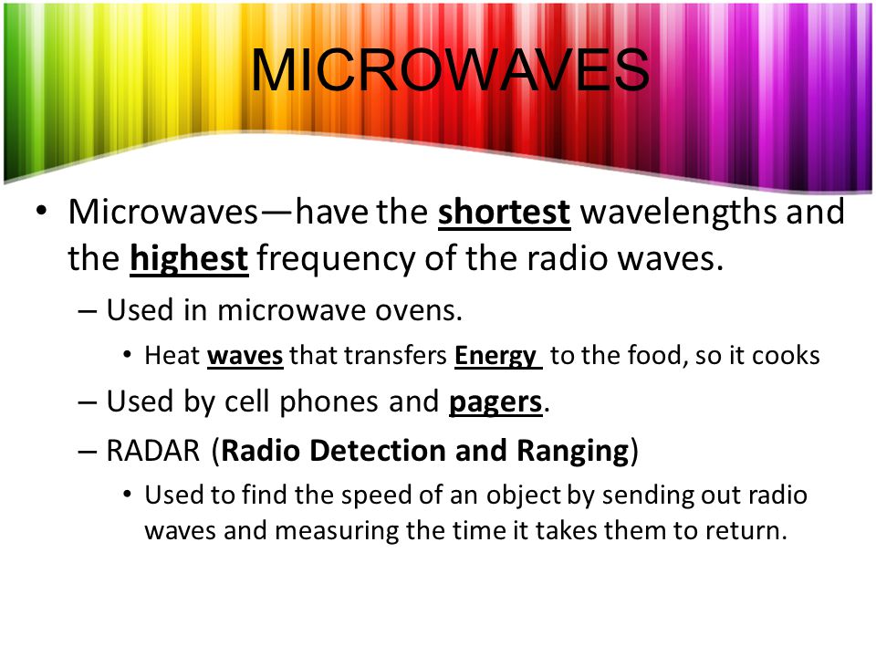 MICROWAVES Microwaves—have the shortest wavelengths and the highest frequency of the radio waves. Used in microwave ovens.